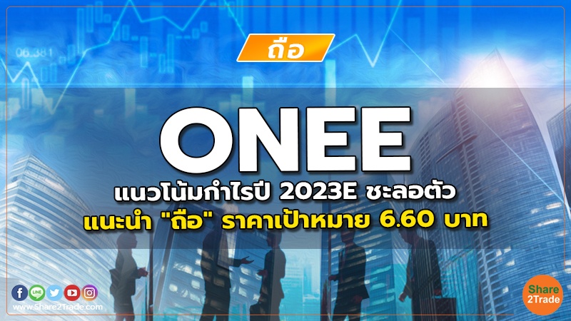 ONEE แนวโน้มกำไรปี 2023E ชะลอตัว แนะนำ "ถือ" ราคาเป้าหมาย 6.60 บาท