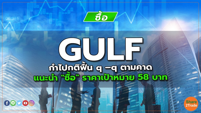 GULF กำไปกติฟื้น q –q ตามคาด แนะนำ "ซื้อ" ราคาเป้าหมาย 58 บาท