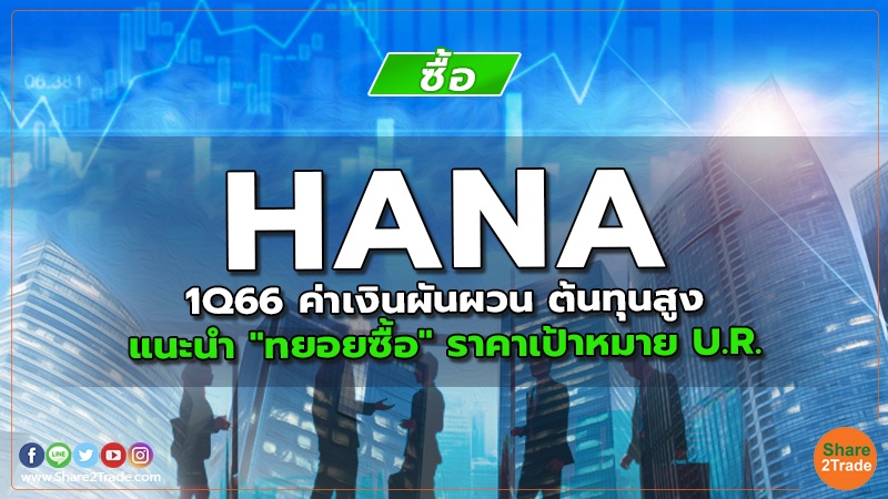 HANA 1Q66 ค่าเงินผันผวน ต้นทุนสูง แนะนำ "ทยอยซื้อ" ราคาเป้าหมาย U.R.