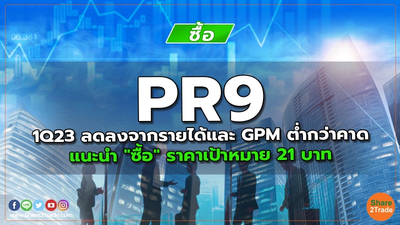 PR9 1Q23 ลดลงจากรายได้และ GPM ต่ำกว่าคาด แนะนำ "ซื้อ" ราคาเป้าหมาย 21 บาท