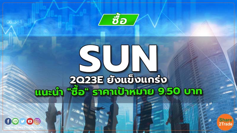 SUN 2Q23E ยังแข็งแกร่ง แนะนำ "ซื้อ" ราคาเป้าหมาย 9.50 บาท