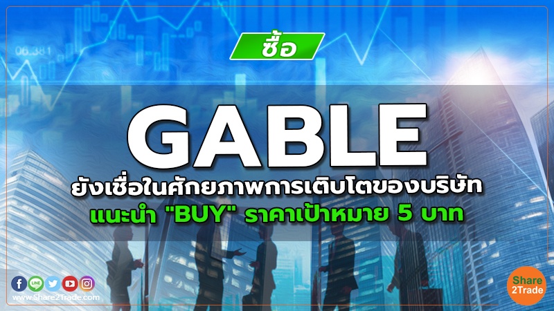 GABLE ยังเชื่อในศักยภาพการเติบโตของบริษัท แนะนำ "BUY" ราคาเป้าหมาย 5 บาท