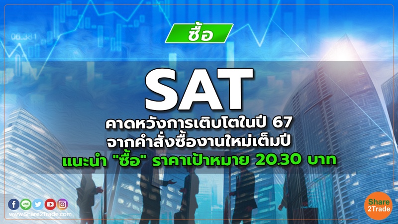 SAT คาดหวังการเติบโตในปี 67 จากคำสั่งซื้องานใหม่เต็มปี แนะนำ "ซื้อ" ราคาเป้าหมาย 20.30 บาท