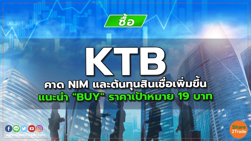 KTB คาด NIM และต้นทุนสินเชื่อเพิ่มขึ้น แนะนำ "BUY" ราคาเป้าหมาย 19 บาท