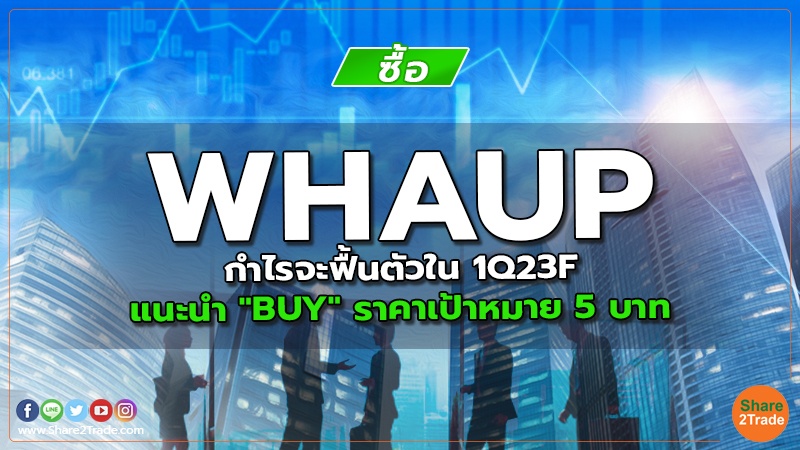 WHAUP กำไรจะฟื้นตัวใน 1Q23F แนะนำ "BUY" ราคาเป้าหมาย 5 บาท