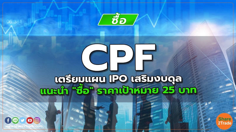 CPF เตรียมแผน IPO เสริมงบดุล แนะนำ "ซื้อ" ราคาเป้าหมาย 25 บาท