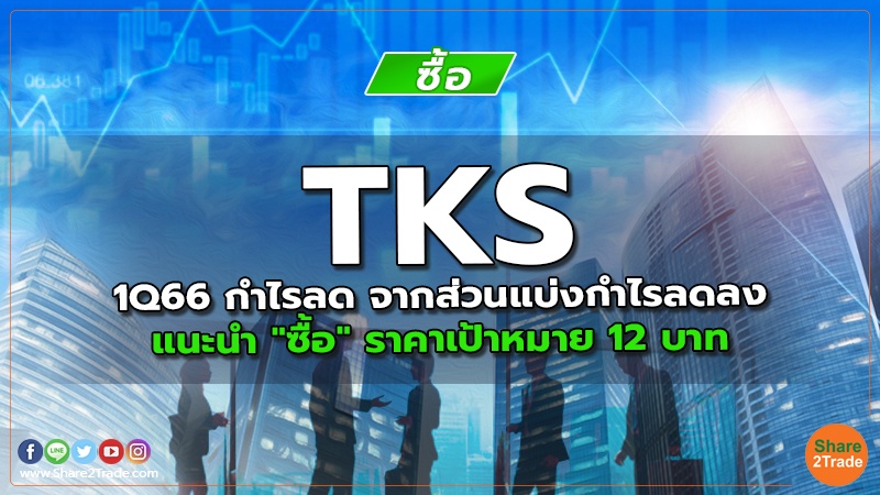 TKS 1Q66 กำไรลด จากส่วนแบ่งกำไรลดลง แนะนำ "ซื้อ" ราคาเป้าหมาย 12 บาท