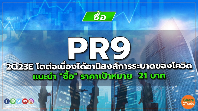 PR9 2Q23E โตต่อเนื่องได้อานิสงส์การระบาดของโควิด แนะนำ "ซื้อ" ราคาเป้าหมาย 21 บาท