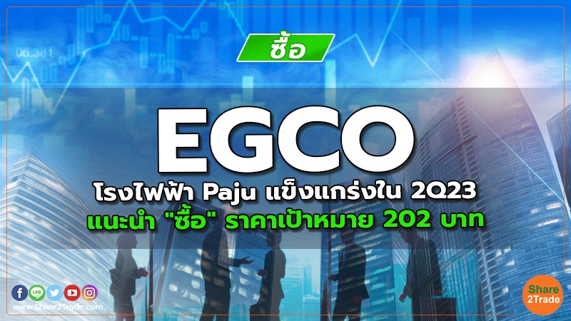 EGCO โรงไฟฟ้า Paju แข็งแกร่งใน 2Q23 แนะนำ "ซื้อ" ราคาเป้าหมาย 202 บาท