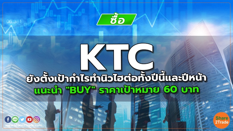 KTC ยังตั้งเป้ากำไรทำนิวไฮต่อทั้งปีนี้และปีหน้า แนะนำ "BUY" ราคาเป้าหมาย 60 บาท