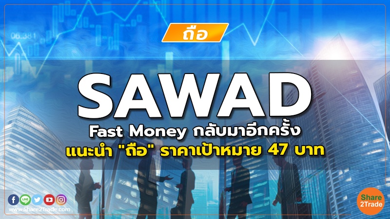 SAWAD Fast Money กลับมาอีกครั้ง แนะนำ "ถือ" ราคาเป้าหมาย 47 บาท