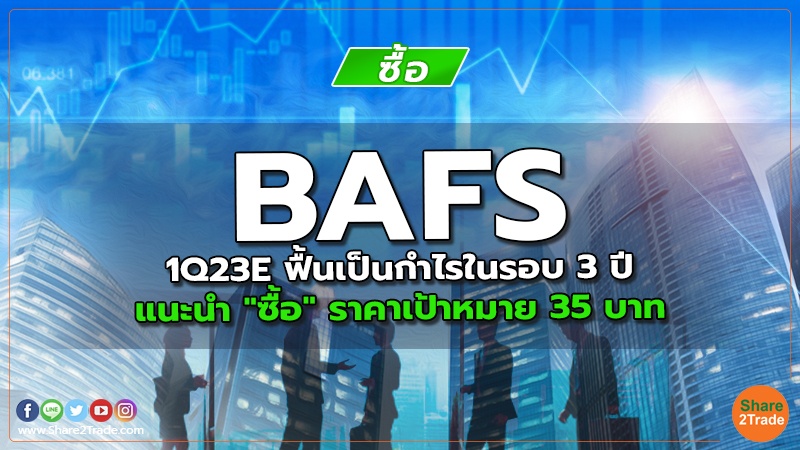 BAFS 1Q23E ฟื้นเป็นกำไรในรอบ 3 ปี แนะนำ "ซื้อ" ราคาเป้าหมาย 35 บาท