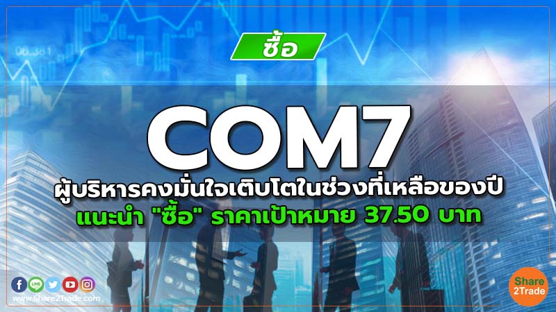 COM7 ผู้บริหารคงมั่นใจเติบโตในช่วงที่เหลือของปี แนะนำ "ซื้อ" ราคาเป้าหมาย 37.50 บาท