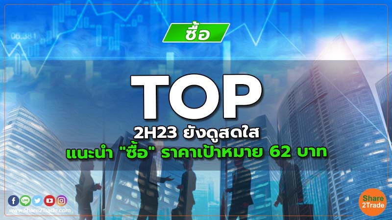 TOP 2H23 ยังดูสดใส แนะนำ "ซื้อ" ราคาเป้าหมาย 62 บาท