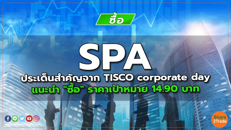 SPA ประเด็นสำคัญจาก TISCO corporate day แนะนำ "ซื้อ" ราคาเป้าหมาย 14.90 บาท