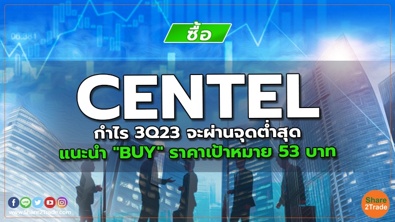 CENTEL กำไร 3Q23 จะผ่านจุดต่ำสุด แนะนำ "BUY" ราคาเป้าหมาย 53 บาท