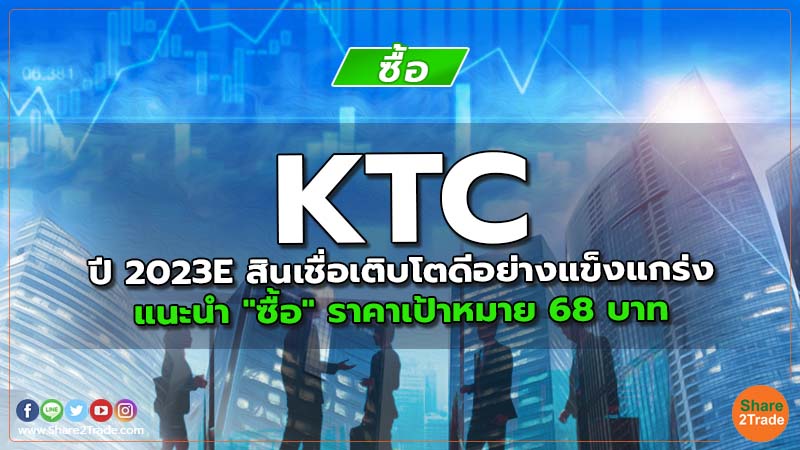 KTC ปี 2023E สินเชื่อเติบโตดีอย่างแข็งแกร่ง แนะนำ "ซื้อ" ราคาเป้าหมาย 68 บาท