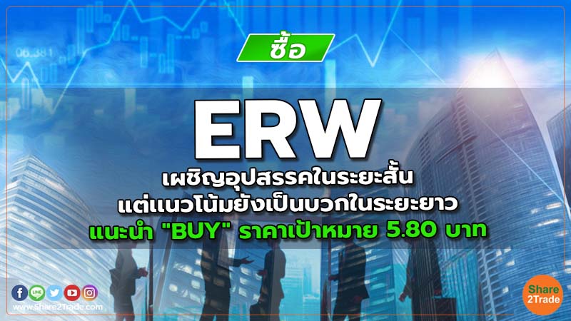 ERW เผชิญอุปสรรคในระยะสั้น แต่เเนวโน้มยังเป็นบวกในระยะยาว แนะนำ "BUY" ราคาเป้าหมาย 5.80 บาท