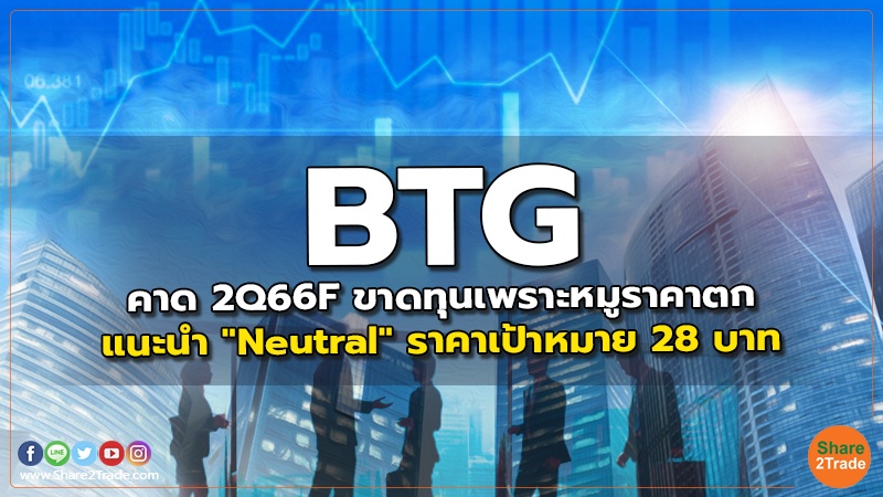 BTG คาด 2Q66F ขาดทุนเพราะหมูราคาตก แนะนำ "Neutral" ราคาเป้าหมาย 28 บาท