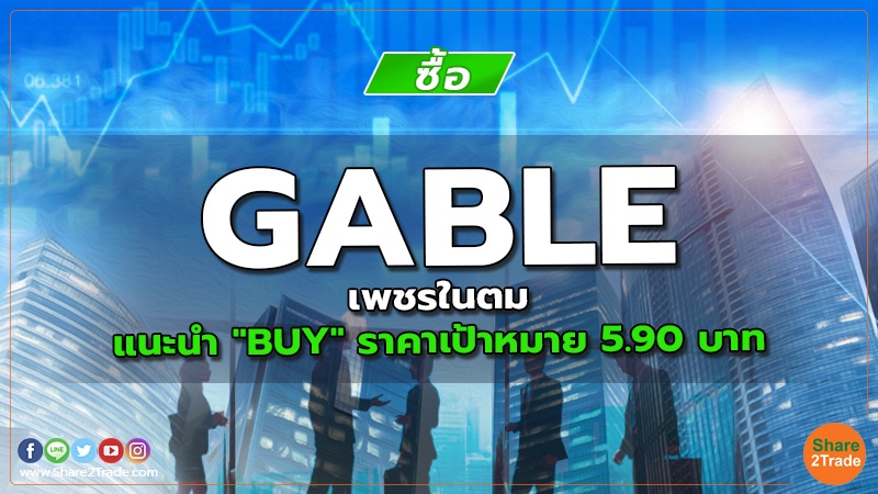 GABLE เพชรในตม แนะนำ "BUY" ราคาเป้าหมาย 5.90 บาท