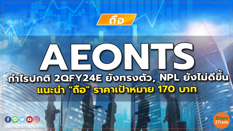 AEONTS กำไรปกติ 2QFY24E ยังทรงตัว, NPL ยังไม่ดีขึ้น แนะนำ "ถือ" ราคาเป้าหมาย 170 บาท