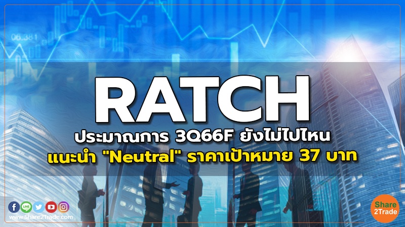 RATCH ประมาณการ 3Q66F ยังไม่ไปไหน แนะนำ "Neutral" ราคาเป้าหมาย 37 บาท