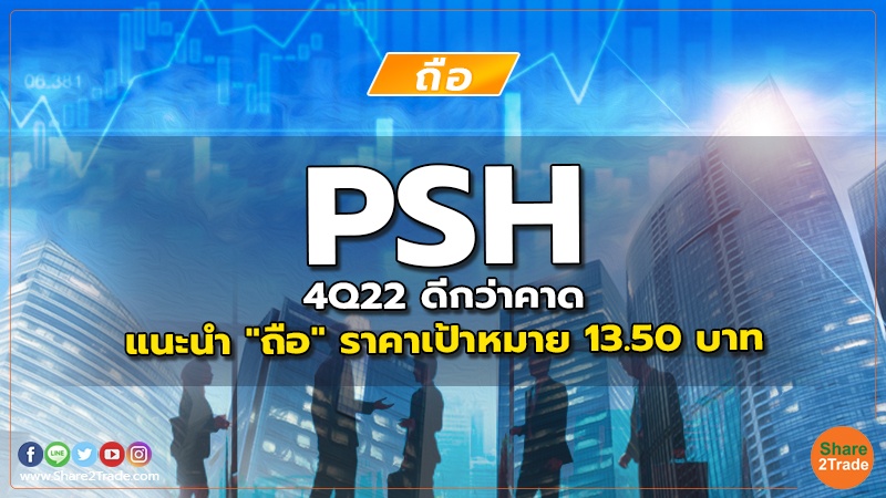 PSH 4Q22 ดีกว่าคาด แนะนำ "ถือ" ราคาเป้าหมาย 13.50 บาท