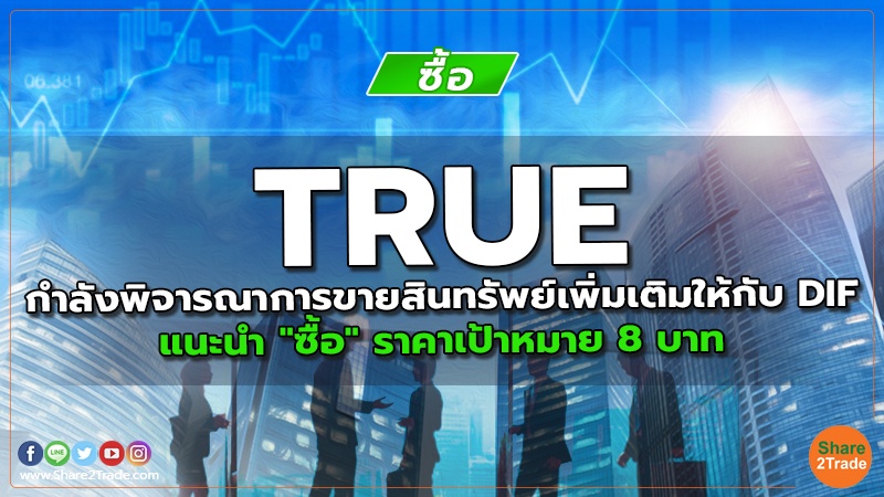 TRUE กำลังพิจารณาการขายสินทรัพย์เพิ่มเติมให้กับ DIF แนะนำ "ซื้อ" ราคาเป้าหมาย 8 บาท