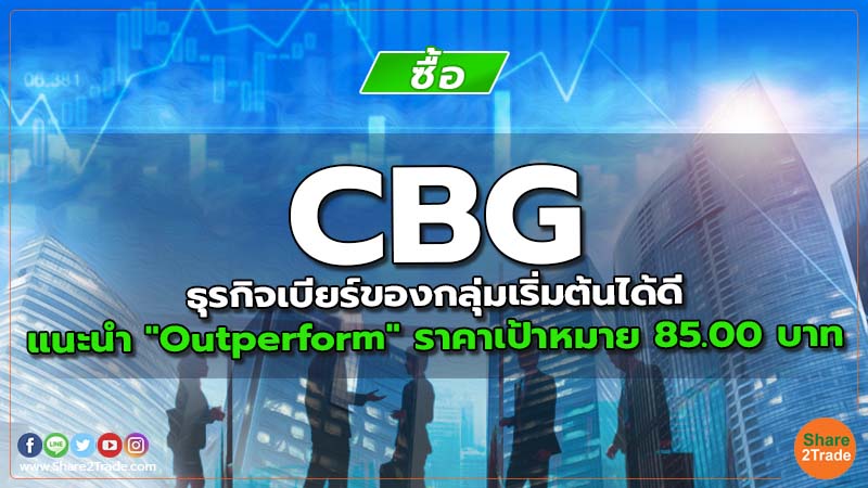 CBG ธุรกิจเบียร์ของกลุ่มเริ่มต้นได้ดี แนะนำ "Outperform" ราคาเป้าหมาย 85.00 บาท