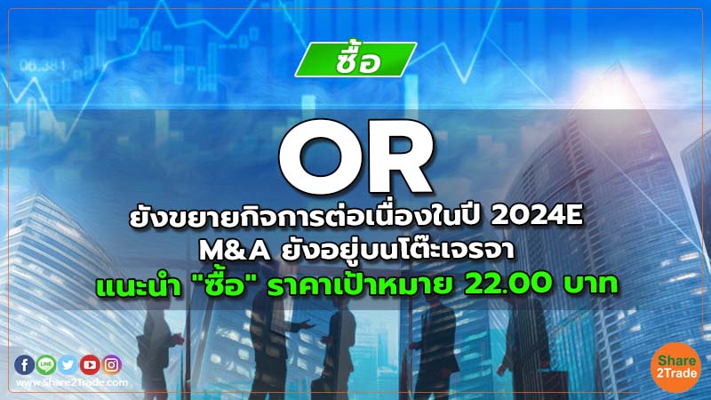 OR ยังขยายกิจการต่อเนื่องในปี 2024E M&A ยังอยู่บนโต๊ะเจรจา แนะนำ "ซื้อ" ราคาเป้าหมาย 22.00 บาท