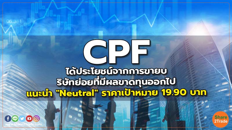 CPF ได้ประโยชน์จากการขายบริษัทย่อยที่มีผลขาดทุนออกไป แนะนำ "Neutral" ราคาเป้าหมาย 19.90 บาท