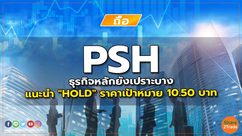 PSH ธุรกิจหลักยังเปราะบาง แนะนำ "HOLD" ราคาเป้าหมาย 10.50 บาท