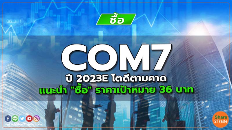 COM7 ปี 2023E โตดีตามคาด แนะนำ "ซื้อ" ราคาเป้าหมาย 36 บาท