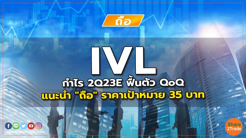 IVL กำไร 2Q23E ฟื้นตัว QoQ แนะนำ "ถือ" ราคาเป้าหมาย 35 บาท