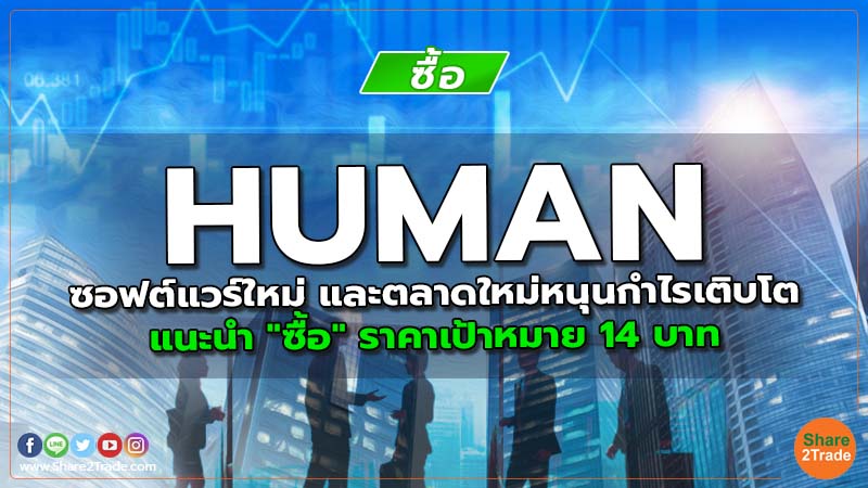 HUMAN ซอฟต์แวร์ใหม่ และตลาดใหม่หนุนกำไรเติบโต แนะนำ "ซื้อ" ราคาเป้าหมาย 14 บาท