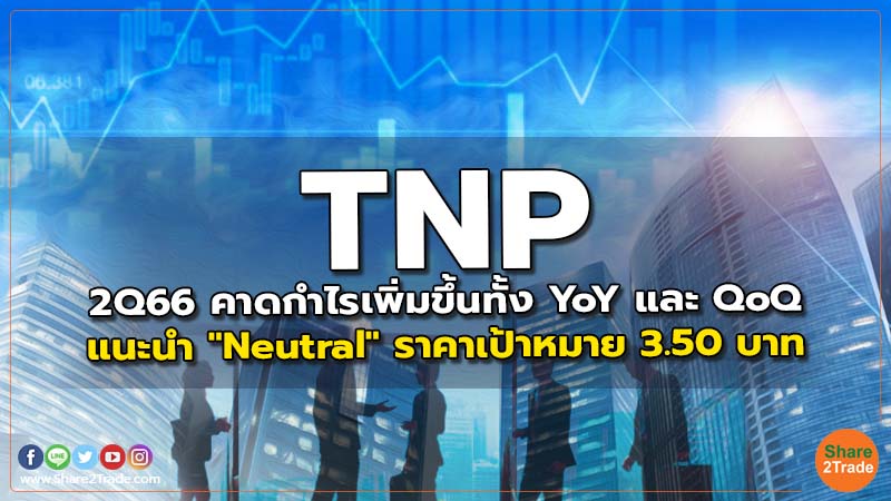 TNP 2Q66 คาดกำไรเพิ่มขึ้นทั้ง YoY และ QoQ แนะนำ "Neutral" ราคาเป้าหมาย 3.50 บาท