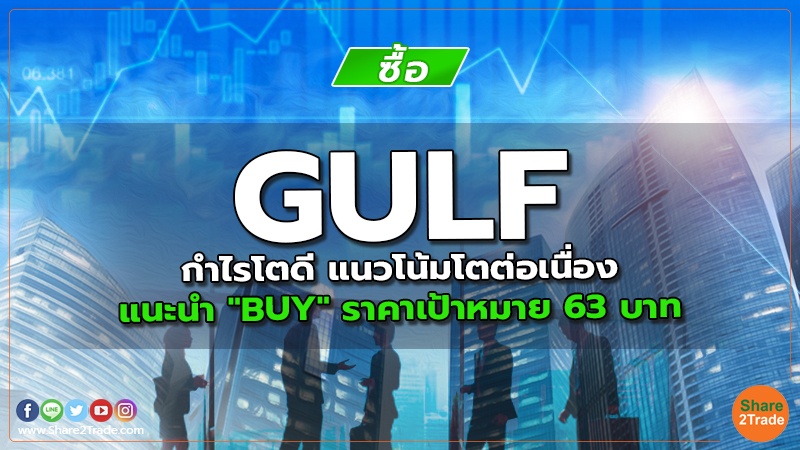 GULF กำไรโตดี แนวโน้มโตต่อเนื่อง แนะนำ "BUY" ราคาเป้าหมาย 63 บาท