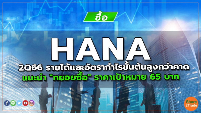 HANA 2Q66 รายได้และอัตรากำไรขั้นต้นสูงกว่าคาด แนะนำ "ทยอยซื้อ" ราคาเป้าหมาย 65 บาท