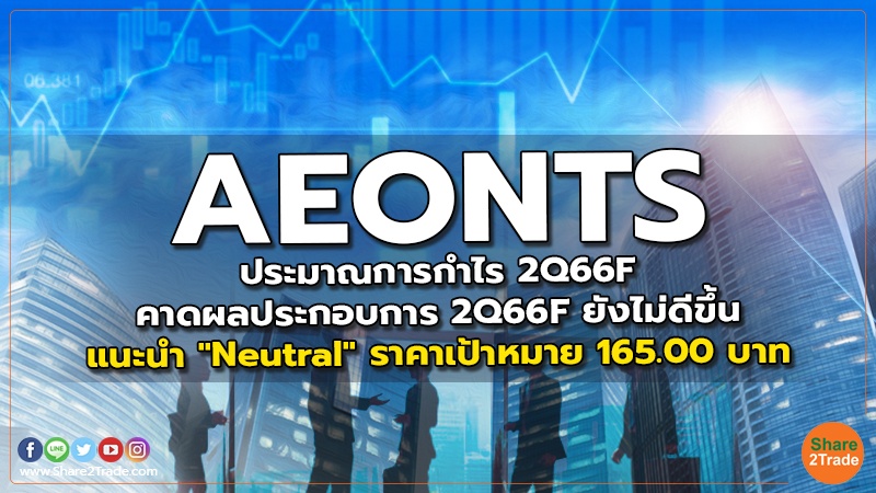 AEONTS ประมาณการกำไร 2Q66F  คาดผลประกอบการ 2Q66F ยังไม่ดีขึ้น แนะนำ "Neutral" ราคาเป้าหมาย 165.00 บาท