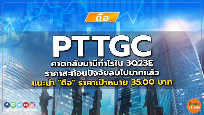 PTTGC  คาดกลับมามีกำไรใน 3Q23E  ราคาสะท้อนปัจจัยลบไปมากแล้ว แนะนำ "ถือ" ราคาเป้าหมาย 35.00 บาท