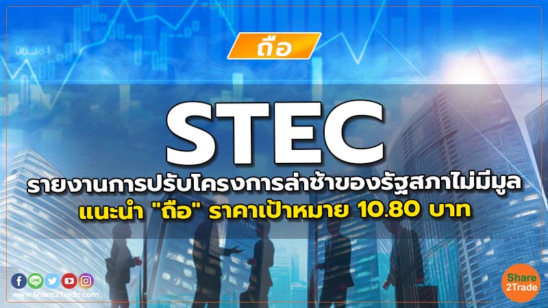 STEC รายงานการปรับโครงการล่าช้าของรัฐสภาไม่มีมูล แนะนำ "ถือ" ราคาเป้าหมาย 10.80 บาท