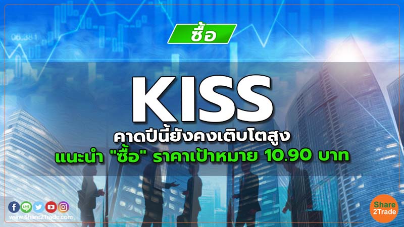 KISS คาดปีนี้ยังคงเติบโตสูง แนะนำ "ซื้อ" ราคาเป้าหมาย 10.90 บาท