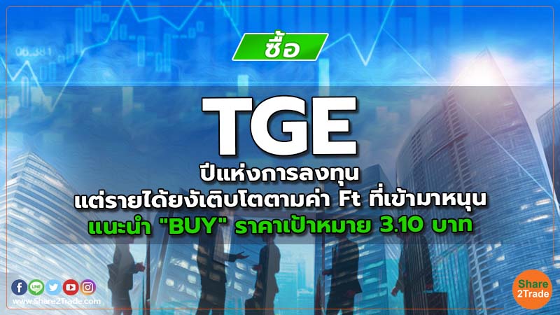 TGE ปีแห่งการลงทุน แต่รายได้ยงัเติบโตตามค่า Ft ที่เข้ามาหนุน แนะนำ "BUY" ราคาเป้าหมาย 3.10 บาท