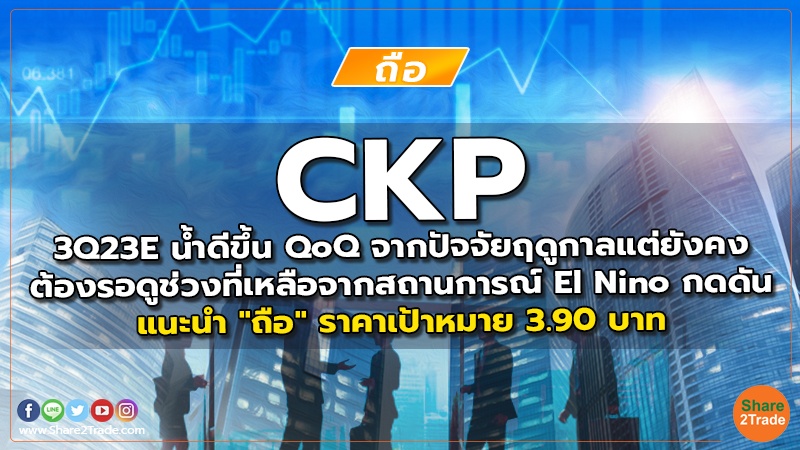 CKP 3Q23E น้ำดีขึ้น QoQ จากปัจจัยฤดูกาล แต่ยังคงต้องรอดูช่วงที่เหลือ จากสถานการณ์ El Nino กดดัน แนะนำ "ถือ" ราคาเป้าหมาย 3.90 บาท