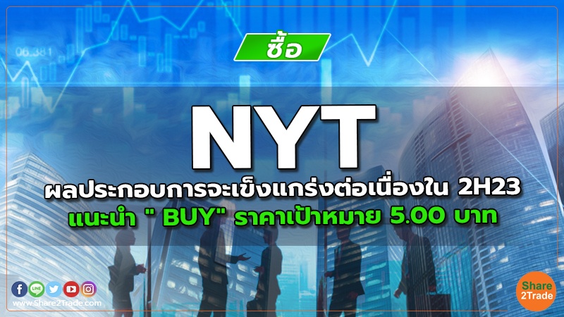 NYT ผลประกอบการจะเข็งแกร่งต่อเนื่องใน 2H23   แนะนำ " BUY" ราคาเป้าหมาย 5.00 บาท