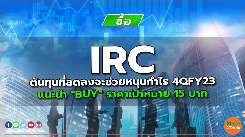 IRC ต้นทุนที่ลดลงจะช่วยหนุนกำไร 4QFY23 แนะนำ "BUY" ราคาเป้าหมาย 15 บาท