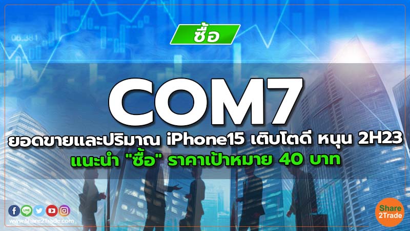 COM7 ยอดขายและปริมาณ iPhone15 เติบโตดี หนุน 2H23E แนะนำ "ซื้อ" ราคาเป้าหมาย 40 บาท