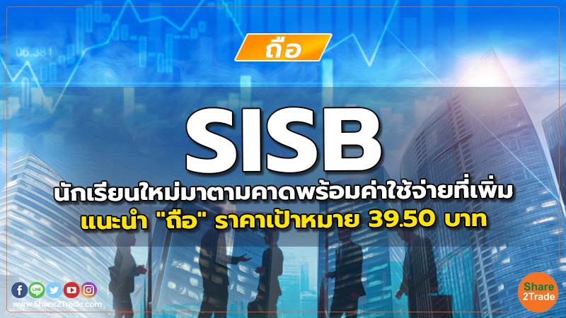 SISB นักเรียนใหม่มาตามคาดพร้อมค่าใช้จ่ายที่เพิ่ม แนะนำ "ถือ" ราคาเป้าหมาย 39.50 บาท