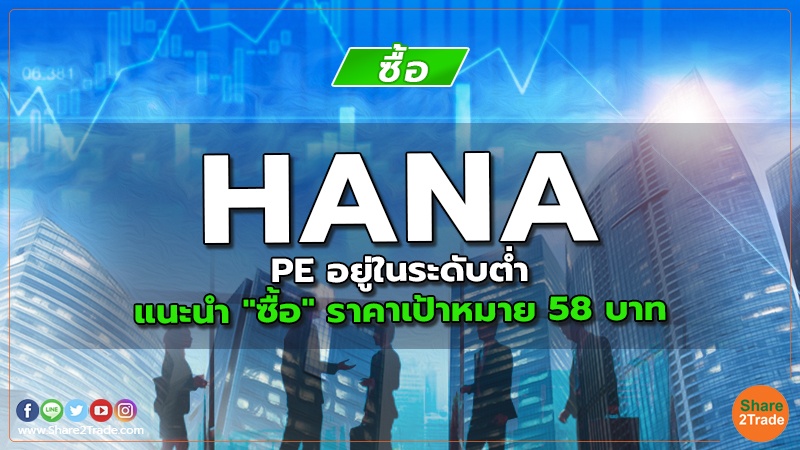 HANA PE อยู่ในระดับต่ำ แนะนำ "ซื้อ" ราคาเป้าหมาย 58 บาท