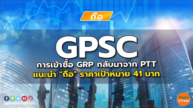 GPSC การเข้าซื้อ GRP กลับมาจาก PTT แนะนำ "ถือ" ราคาเป้าหมาย 41 บาท